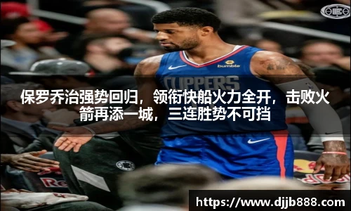保罗乔治强势回归，领衔快船火力全开，击败火箭再添一城，三连胜势不可挡