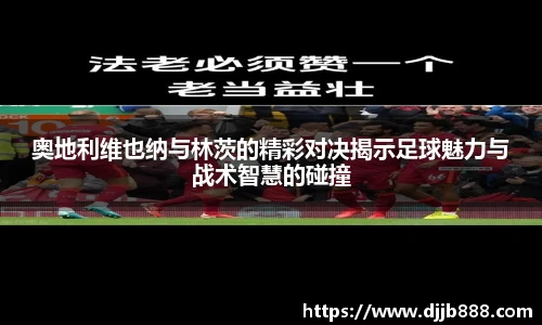 奥地利维也纳与林茨的精彩对决揭示足球魅力与战术智慧的碰撞